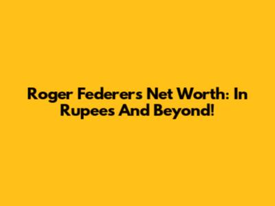 Roger Federer's Net Worth: In Rupees And Beyond!