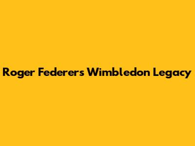 Roger Federer's Wimbledon Legacy