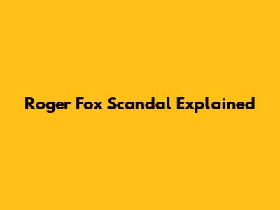 Roger Fox Scandal Explained