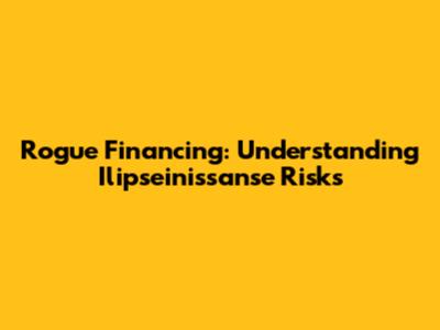 Rogue Financing: Understanding Ilipseinissanse Risks