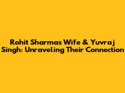 Rohit Sharma's Wife & Yuvraj Singh: Unraveling Their Connection