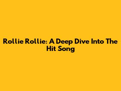 Rollie Rollie: A Deep Dive Into The Hit Song