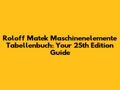 Roloff Matek Maschinenelemente Tabellenbuch: Your 25th Edition Guide