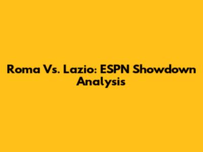Roma Vs. Lazio: ESPN Showdown Analysis