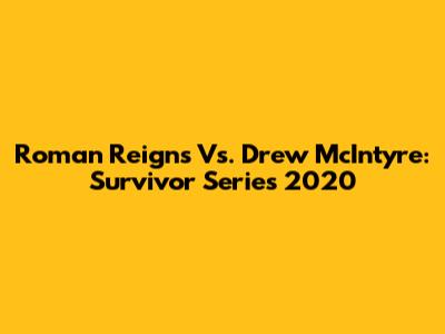 Roman Reigns Vs. Drew McIntyre: Survivor Series 2020
