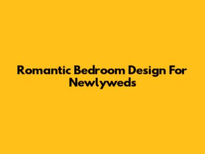 Romantic Bedroom Design For Newlyweds