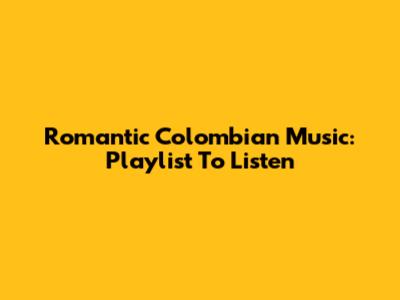 Romantic Colombian Music: Playlist To Listen