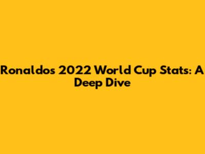 Ronaldo's 2022 World Cup Stats: A Deep Dive