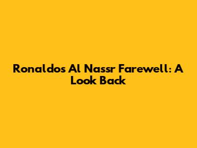 Ronaldo's Al Nassr Farewell: A Look Back