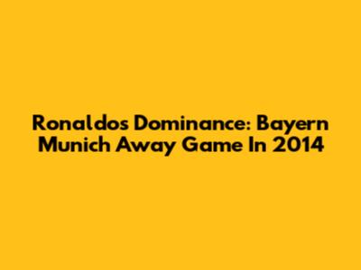 Ronaldo's Dominance: Bayern Munich Away Game In 2014