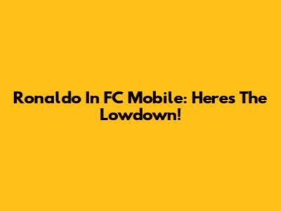 Ronaldo In FC Mobile: Here's The Lowdown!