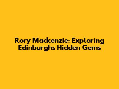 Rory Mackenzie: Exploring Edinburgh's Hidden Gems