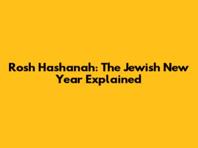 Rosh Hashanah: The Jewish New Year Explained