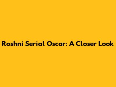 Roshni Serial Oscar: A Closer Look