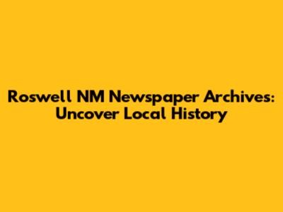 Roswell NM Newspaper Archives: Uncover Local History