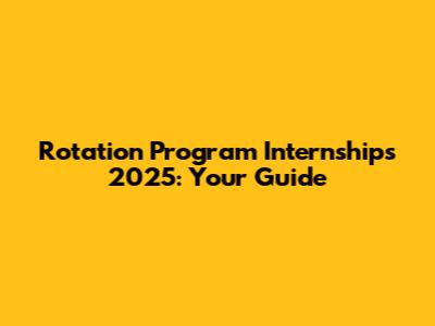 Rotation Program Internships 2025: Your Guide