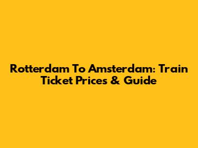 Rotterdam To Amsterdam: Train Ticket Prices & Guide