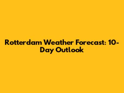 Rotterdam Weather Forecast: 10-Day Outlook