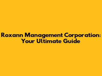 Roxann Management Corporation: Your Ultimate Guide