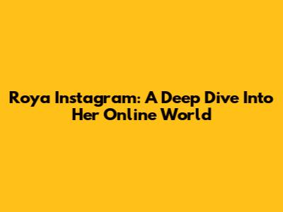 Roya Instagram: A Deep Dive Into Her Online World