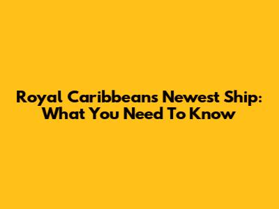 Royal Caribbean's Newest Ship: What You Need To Know