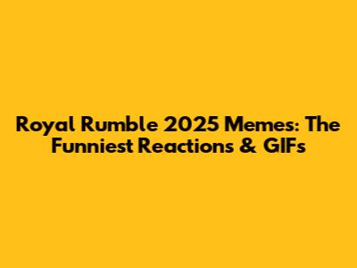 Royal Rumble 2025 Memes: The Funniest Reactions & GIFs