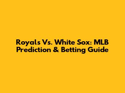 Royals Vs. White Sox: MLB Prediction & Betting Guide