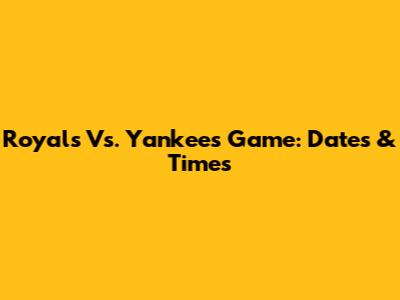 Royals Vs. Yankees Game: Dates & Times