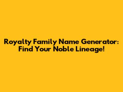 Royalty Family Name Generator: Find Your Noble Lineage!