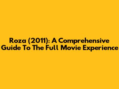 Roza (2011): A Comprehensive Guide To The Full Movie Experience