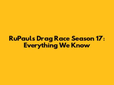 RuPaul's Drag Race Season 17: Everything We Know