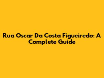 Rua Oscar Da Costa Figueiredo: A Complete Guide
