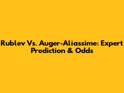 Rublev Vs. Auger-Aliassime: Expert Prediction & Odds