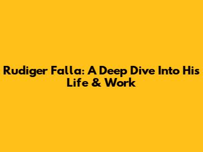 Rudiger Falla: A Deep Dive Into His Life & Work