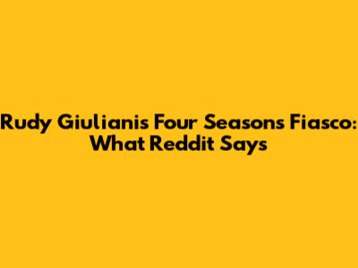 Rudy Giuliani's Four Seasons Fiasco: What Reddit Says