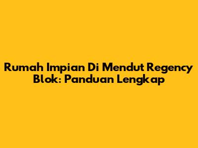Rumah Impian Di Mendut Regency Blok: Panduan Lengkap