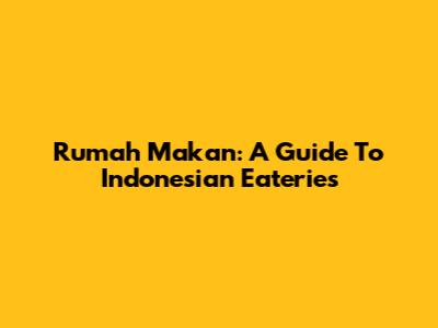 Rumah Makan: A Guide To Indonesian Eateries