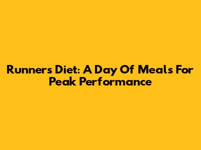 Runner's Diet: A Day Of Meals For Peak Performance