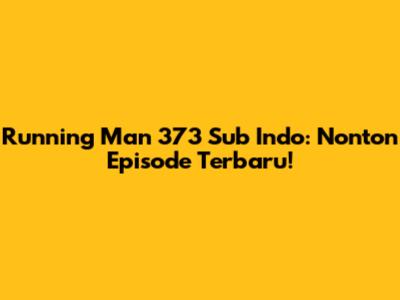 Running Man 373 Sub Indo: Nonton Episode Terbaru!