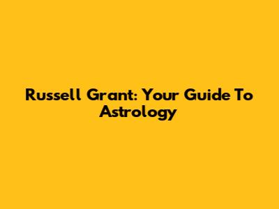 Russell Grant: Your Guide To Astrology