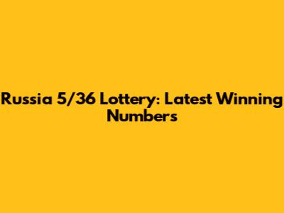 Russia 5/36 Lottery: Latest Winning Numbers