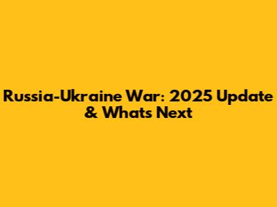Russia-Ukraine War: 2025 Update & What's Next