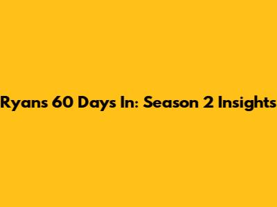 Ryan's 60 Days In: Season 2 Insights