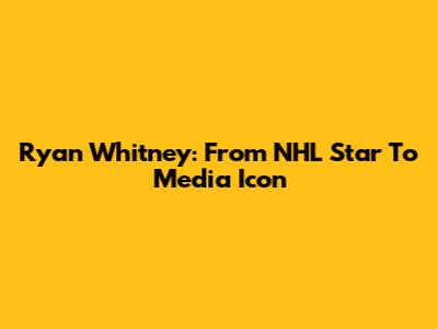 Ryan Whitney: From NHL Star To Media Icon
