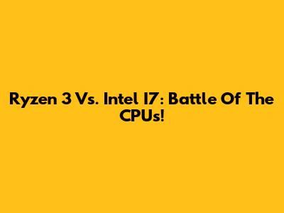 Ryzen 3 Vs. Intel I7: Battle Of The CPUs!