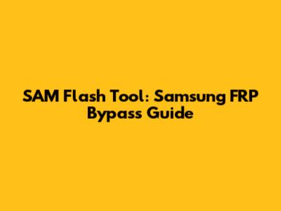 SAM Flash Tool: Samsung FRP Bypass Guide