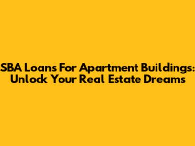 SBA Loans For Apartment Buildings: Unlock Your Real Estate Dreams