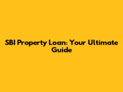 SBI Property Loan: Your Ultimate Guide