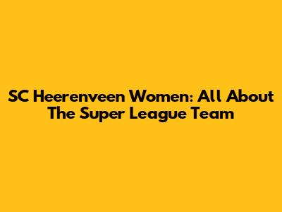 SC Heerenveen Women: All About The Super League Team