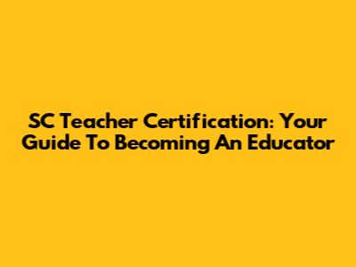 SC Teacher Certification: Your Guide To Becoming An Educator